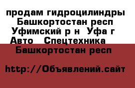 продам гидроцилиндры - Башкортостан респ., Уфимский р-н, Уфа г. Авто » Спецтехника   . Башкортостан респ.